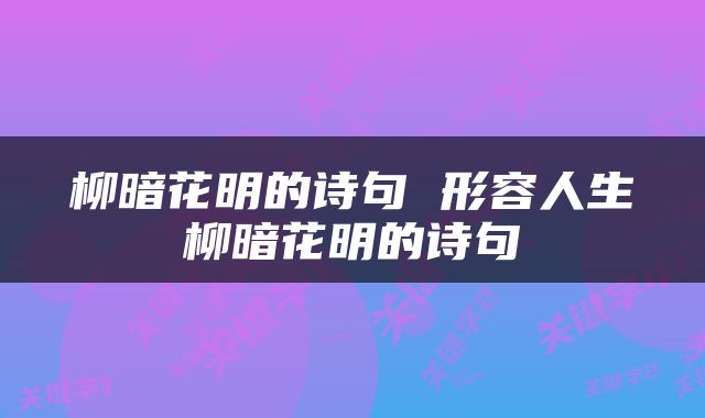 柳暗花明的诗句 形容人生柳暗花明的诗句