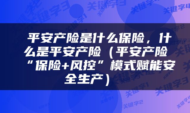  平安产险是什么保险，什么是平安产险（平安产险“保险+风控”模式赋能安全生产） 