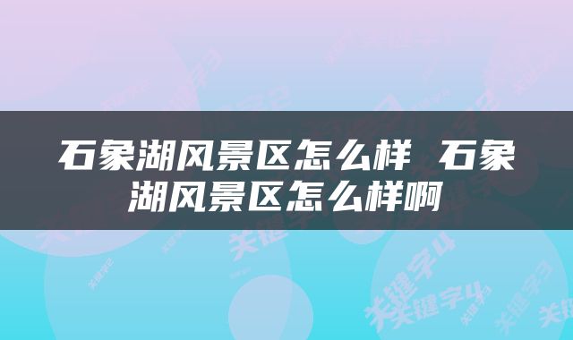 石象湖风景区怎么样 石象湖风景区怎么样啊
