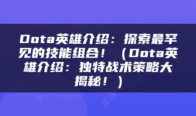 Dota英雄介绍：探索最罕见的技能组合！（Dota英雄介绍：独特战术策略大揭秘！）