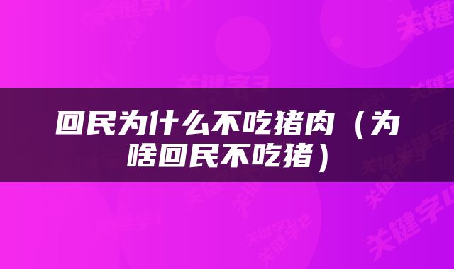 回民为什么不吃猪肉（为啥回民不吃猪）