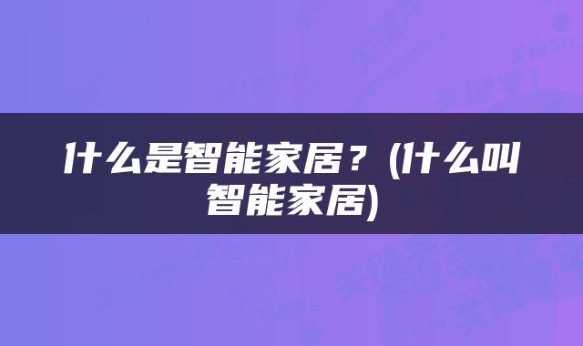 什么是智能家居？(什么叫智能家居)