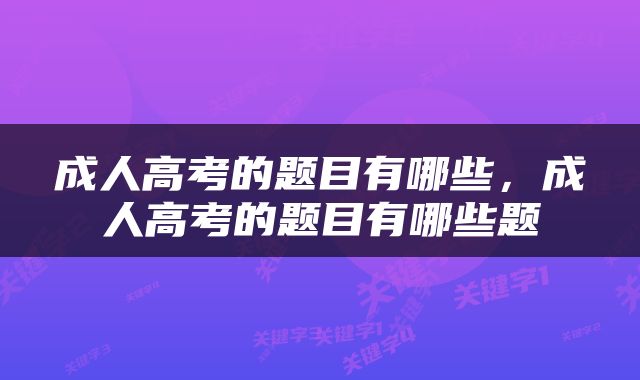 成人高考的题目有哪些，成人高考的题目有哪些题