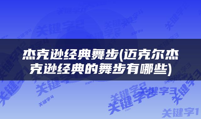 杰克逊经典舞步(迈克尔杰克逊经典的舞步有哪些)