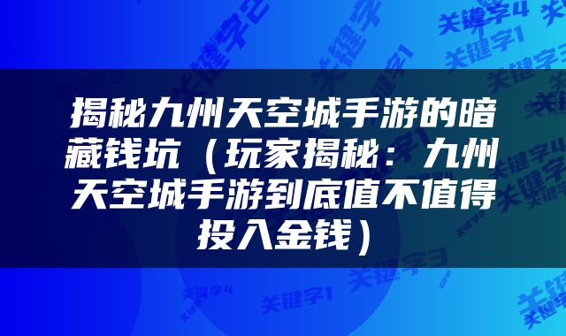 揭秘九州天空城手游的暗藏钱坑（玩家揭秘：九州天空城手游到底值不值得投入金钱）