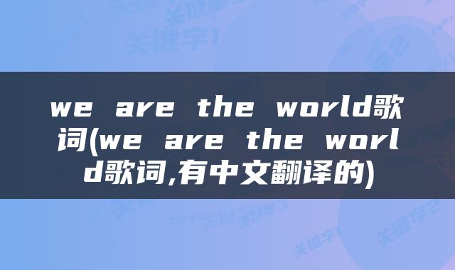 we are the world歌词(we are the world歌词,有中文翻译的)