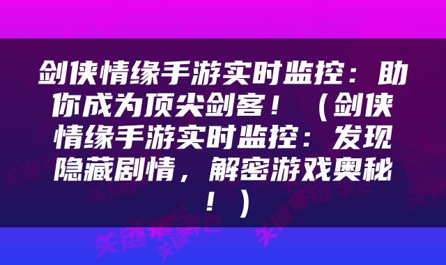 剑侠情缘手游实时监控：助你成为顶尖剑客！（剑侠情缘手游实时监控：发现隐藏剧情，解密游戏奥秘！）
