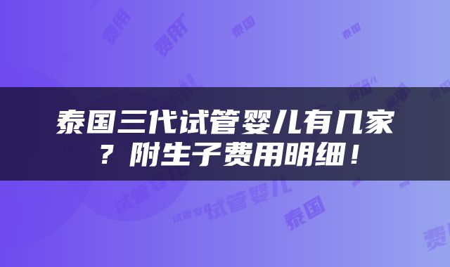 泰国三代试管婴儿有几家？附生子费用明细！