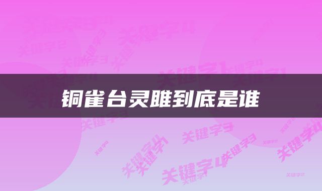 铜雀台灵雎到底是谁