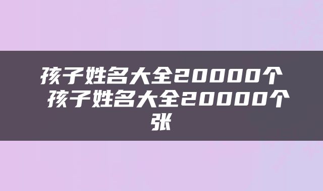 孩子姓名大全20000个 孩子姓名大全20000个张