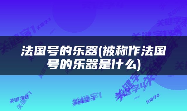 法国号的乐器(被称作法国号的乐器是什么)