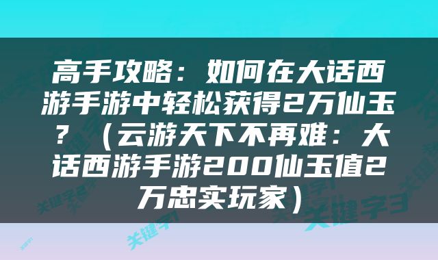 高手攻略：如何在大话西游手游中轻松获得2万仙玉？（云游天下不再难：大话西游手游200仙玉值2万忠实玩家）