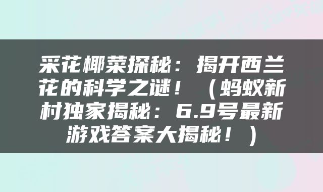 采花椰菜探秘：揭开西兰花的科学之谜！（蚂蚁新村独家揭秘：6.9号最新游戏答案大揭秘！）