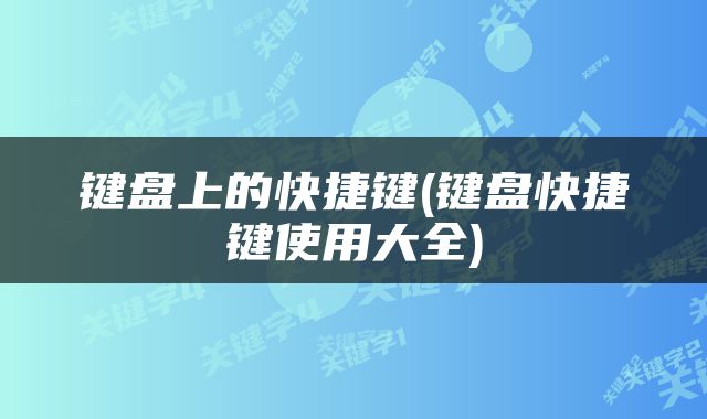 键盘上的快捷键(键盘快捷键使用大全)