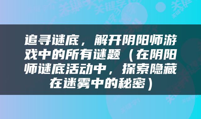 追寻谜底，解开阴阳师游戏中的所有谜题（在阴阳师谜底活动中，探索隐藏在迷雾中的秘密）