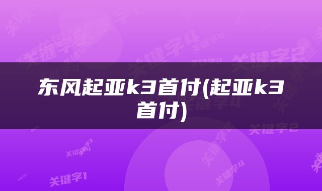 东风起亚k3首付(起亚k3首付)