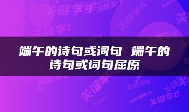 端午的诗句或词句 端午的诗句或词句屈原