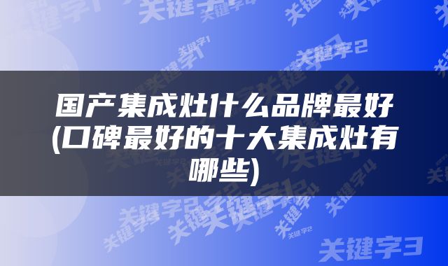 国产集成灶什么品牌最好(口碑最好的十大集成灶有哪些)
