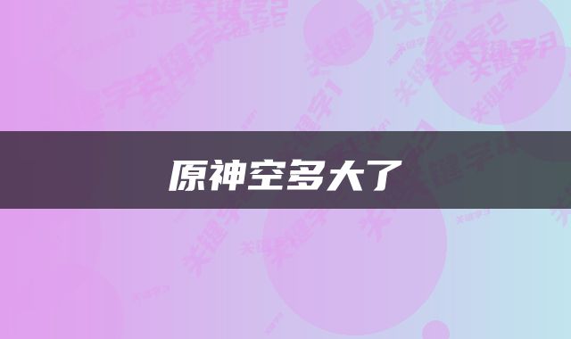原神空多大了