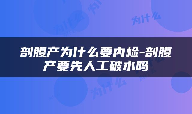 剖腹产为什么要内检-剖腹产要先人工破水吗