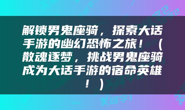 解锁男鬼座骑，探索大话手游的幽幻恐怖之旅！（散魂逐梦，挑战男鬼座骑成为大话手游的宿命英雄！）