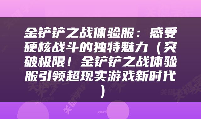 金铲铲之战体验服：感受硬核战斗的独特魅力（突破极限！金铲铲之战体验服引领超现实游戏新时代）