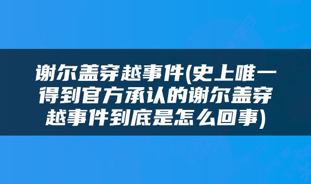 谢尔盖穿越事件(史上唯一得到官方承认的谢尔盖穿越事件到底是怎么回事)
