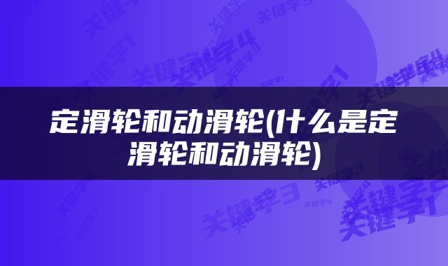 定滑轮和动滑轮(什么是定滑轮和动滑轮)