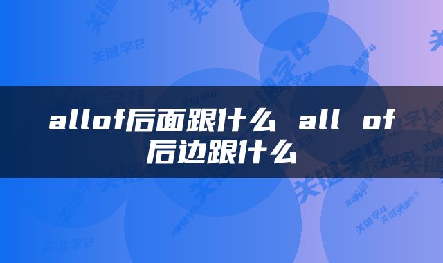 allof后面跟什么 all of后边跟什么