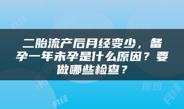 二胎流产后月经变少，备孕一年未孕是什么原因？要做哪些检查？