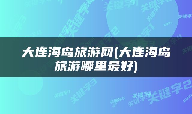 大连海岛旅游网(大连海岛旅游哪里最好)