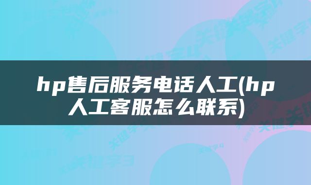 hp售后服务电话人工(hp人工客服怎么联系)