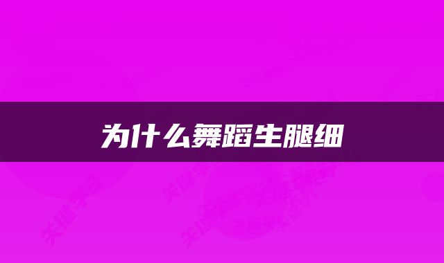 为什么舞蹈生腿细