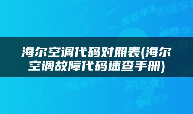 海尔空调代码对照表(海尔空调故障代码速查手册)