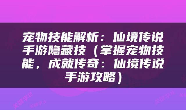 宠物技能解析：仙境传说手游隐藏技（掌握宠物技能，成就传奇：仙境传说手游攻略）
