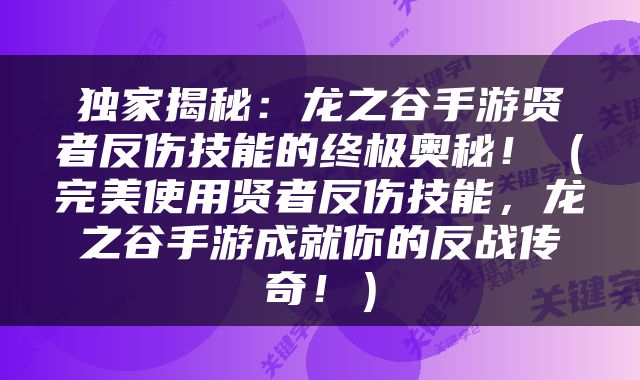 独家揭秘：龙之谷手游贤者反伤技能的终极奥秘！（完美使用贤者反伤技能，龙之谷手游成就你的反战传奇！）