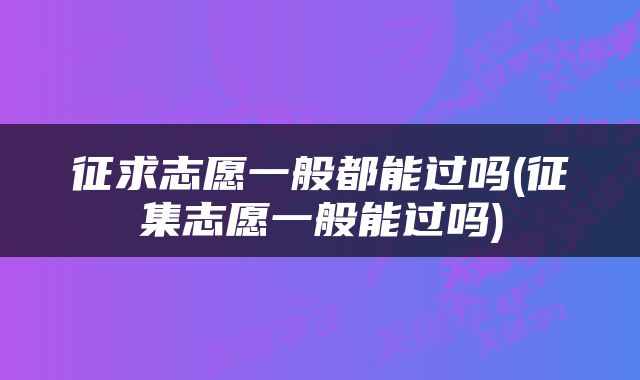 征求志愿一般都能过吗(征集志愿一般能过吗)