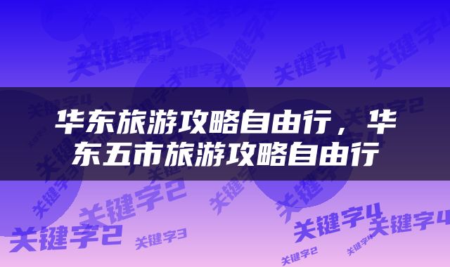 华东旅游攻略自由行，华东五市旅游攻略自由行