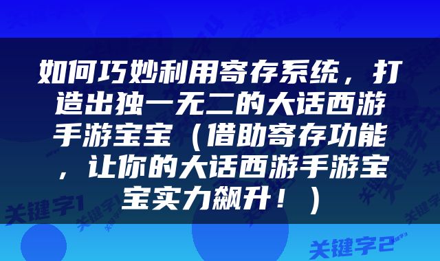 如何巧妙利用寄存系统，打造出独一无二的大话西游手游宝宝（借助寄存功能，让你的大话西游手游宝宝实力飙升！）