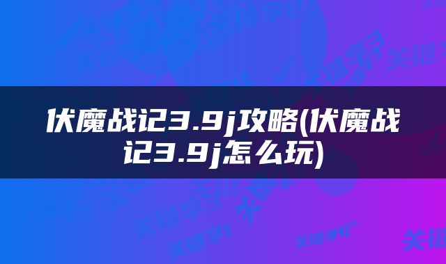 伏魔战记3.9j攻略(伏魔战记3.9j怎么玩)
