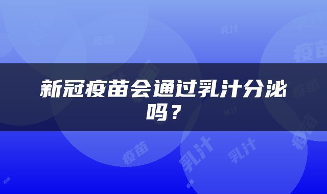 新冠疫苗会通过乳汁分泌吗？