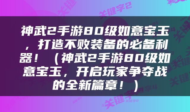 神武2手游80级如意宝玉，打造不败装备的必备利器！（神武2手游80级如意宝玉，开启玩家争夺战的全新篇章！）