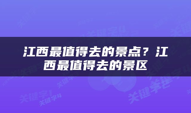 江西最值得去的景点？江西最值得去的景区