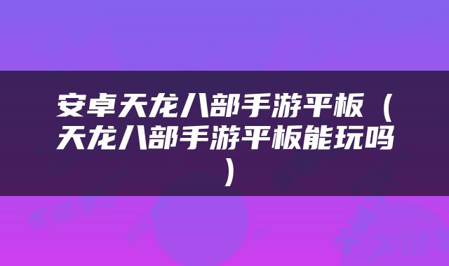 安卓天龙八部手游平板（天龙八部手游平板能玩吗）