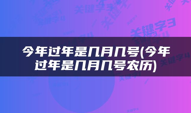 今年过年是几月几号(今年过年是几月几号农历)