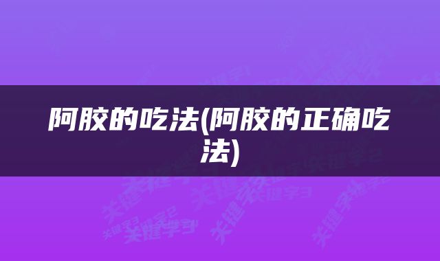 阿胶的吃法(阿胶的正确吃法)
