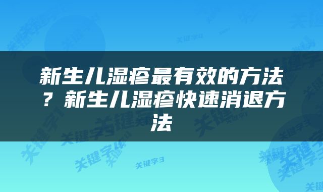 新生儿湿疹最有效的方法？新生儿湿疹快速消退方法
