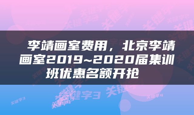  李靖画室费用，北京李靖画室2019~2020届集训班优惠名额开抢 