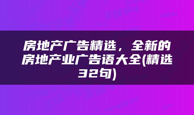 房地产广告精选，全新的房地产业广告语大全(精选32句)