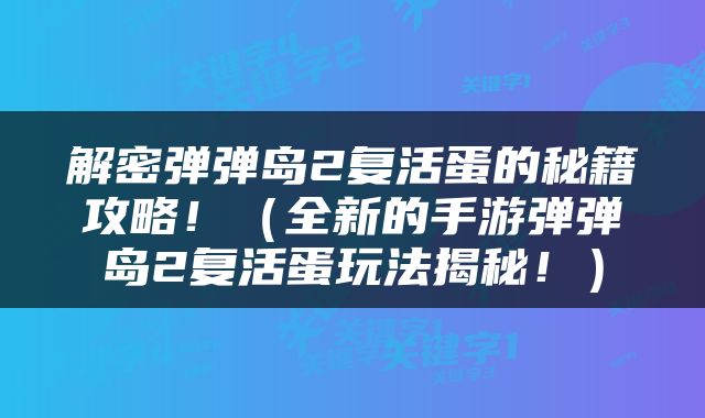 解密弹弹岛2复活蛋的秘籍攻略！（全新的手游弹弹岛2复活蛋玩法揭秘！）
